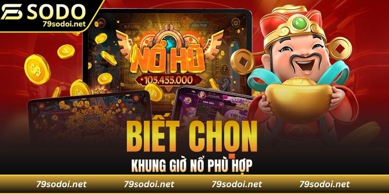Biết chọn khung giờ nổ hũ phù hợp