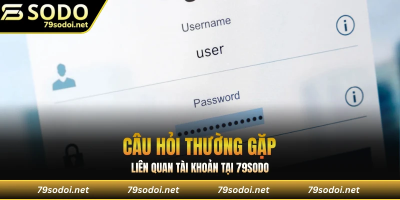 Câu hỏi thường gặp liên quan tài khoản tại 79sodo