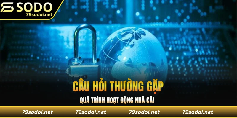 Câu hỏi thường gặp quá trình hoạt động nhà cái