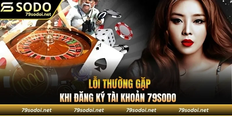 Một số lỗi thường gặp khi đăng ký 79SODO và cách khắc phục