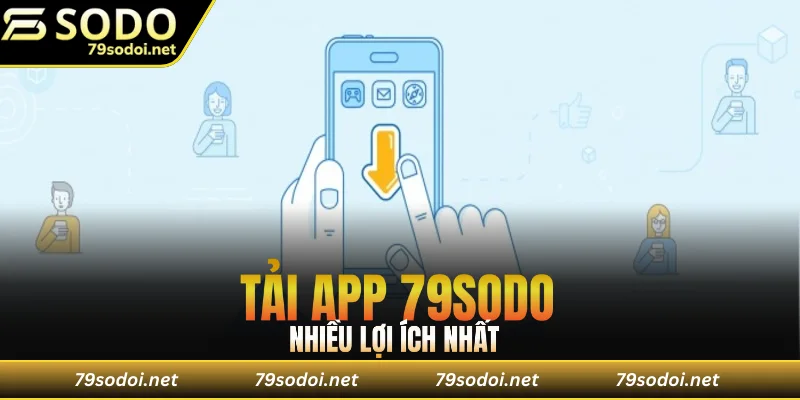 Tải app 79sodo mang nhiều lợi ích ấn tượng bậc nhất