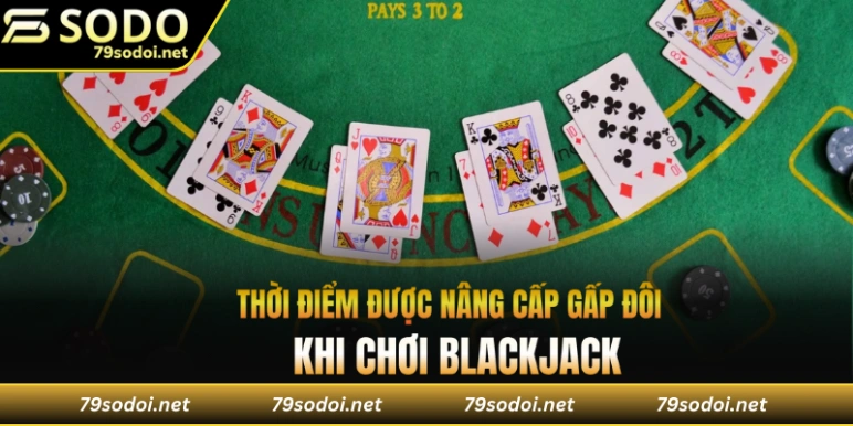 Thời điểm được nâng cấp gấp đôi khi chơi blackjack