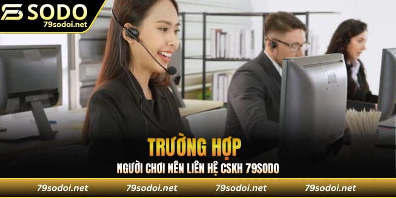 Trường hợp người chơi nên liên hệ CSKH 79sodo